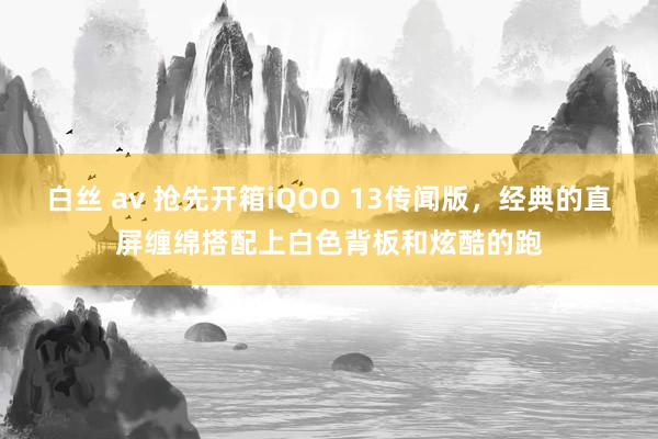 白丝 av 抢先开箱iQOO 13传闻版,经典的直屏缠绵搭配上白色背板和炫酷的跑