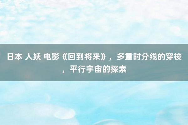 日本 人妖 电影《回到将来》，多重时分线的穿梭，平行宇宙的探索