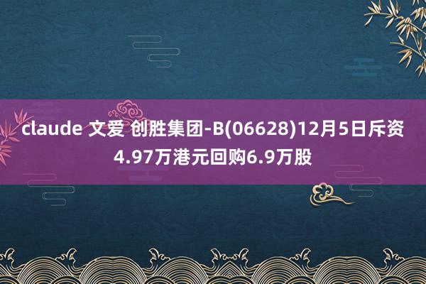 claude 文爱 创胜集团-B(06628)12月5日斥资4.97万港元回购6.9万股