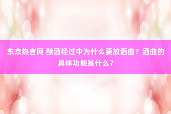 东京热官网 酿酒经过中为什么要放酒曲？酒曲的具体功能是什么？