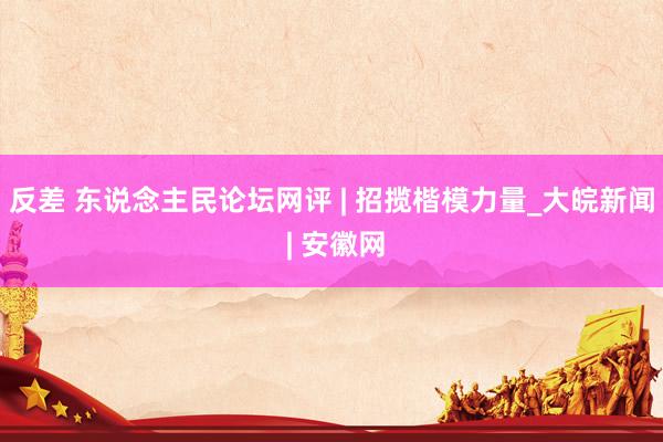 反差 东说念主民论坛网评 | 招揽楷模力量_大皖新闻 | 安徽网
