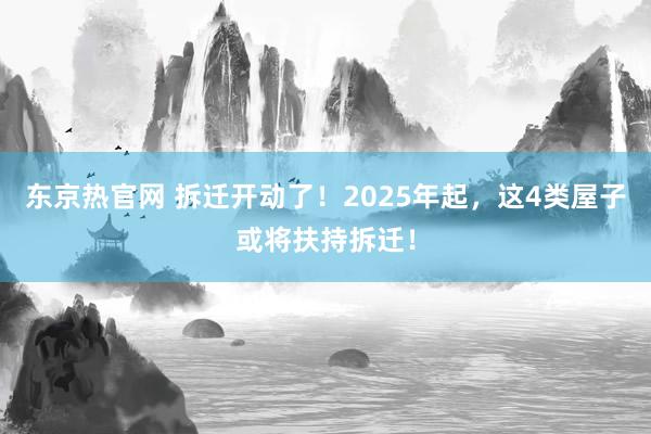 东京热官网 拆迁开动了！2025年起，这4类屋子或将扶持拆迁！