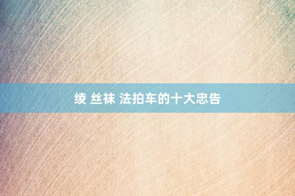 绫 丝袜 法拍车的十大忠告