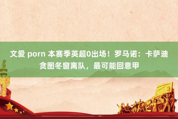 文爱 porn 本赛季英超0出场！罗马诺：卡萨迪贪图冬窗离队，最可能回意甲