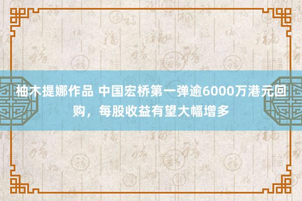 柚木提娜作品 中国宏桥第一弹逾6000万港元回购，每股收益有望大幅增多