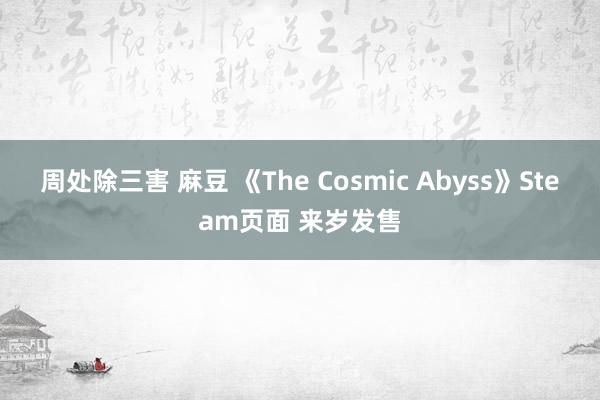周处除三害 麻豆 《The Cosmic Abyss》Steam页面 来岁发售
