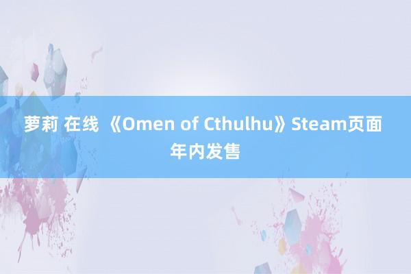 萝莉 在线 《Omen of Cthulhu》Steam页面 年内发售