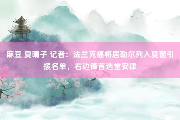 麻豆 夏晴子 记者：法兰克福将居勒尔列入夏窗引援名单，右边锋首选堂安律
