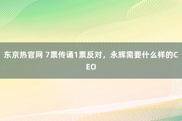东京热官网 7票传诵1票反对，永辉需要什么样的CEO