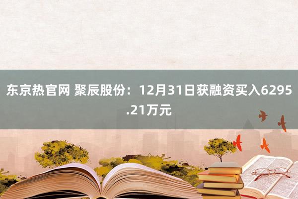 东京热官网 聚辰股份：12月31日获融资买入6295.21万元