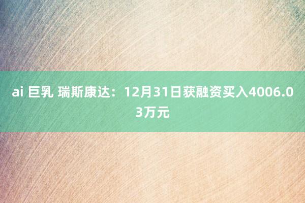 ai 巨乳 瑞斯康达：12月31日获融资买入4006.03万元
