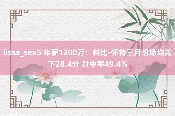 lissa_sex5 年薪1200万！科比-怀特三月份场均轰下28.4分 射中率49.4%