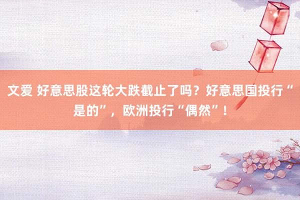 文爱 好意思股这轮大跌截止了吗？好意思国投行“是的”，欧洲投行“偶然”！
