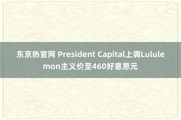 东京热官网 President Capital上调Lululemon主义价至460好意思元