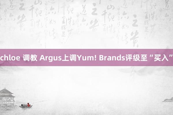 chloe 调教 Argus上调Yum! Brands评级至“买入”
