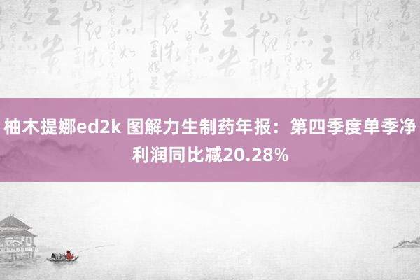 柚木提娜ed2k 图解力生制药年报：第四季度单季净利润同比减20.28%