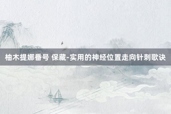 柚木提娜番号 保藏-实用的神经位置走向针刺歌诀