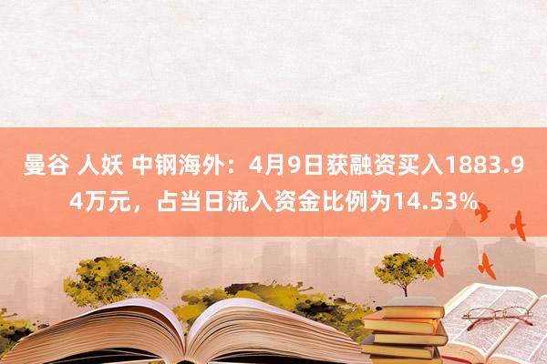 曼谷 人妖 中钢海外：4月9日获融资买入1883.94万元，占当日流入资金比例为14.53%
