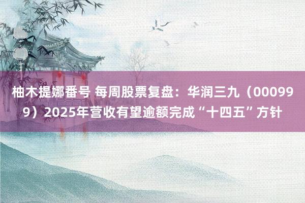柚木提娜番号 每周股票复盘：华润三九（000999）2025年营收有望逾额完成“十四五”方针