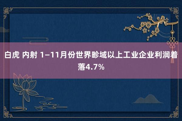 白虎 内射 1—11月份世界畛域以上工业企业利润着落4.7%